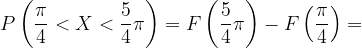 \dpi{120} P\left ( \frac{\pi }{4}<X<\frac{5}{4}\pi \right )=F\left ( \frac{5}{4}\pi \right )-F\left ( \frac{\pi }{4} \right )=